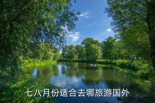 七八月国外旅游哪里好，七八月份国外旅游的话去哪里比较好