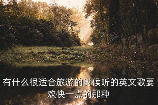 有什么很适合旅游的时候听的英文歌要欢快一点的那种