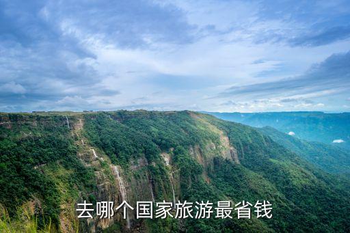 国外哪些旅游国家比较便宜，去哪个国家旅游最省钱