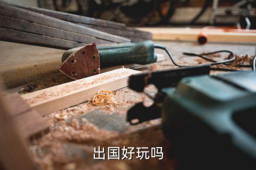 旅游去国外怎么样，出国好玩吗