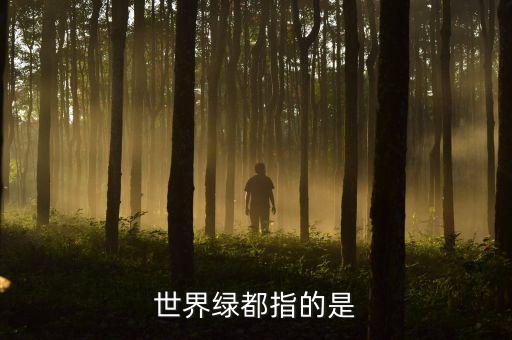 什么是绿地国际旅游城市，世界绿都指的是