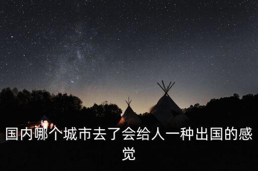 国内哪里旅游像去了国外，国内哪个城市去了会给人一种出国的感觉