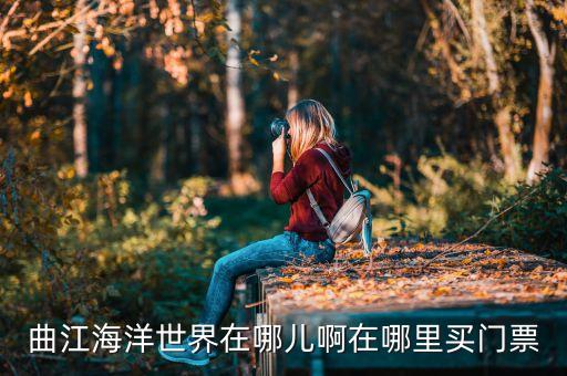 曲江海洋世界在哪儿啊在哪里买门票