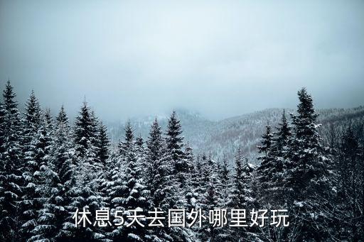 休息5天去国外哪里好玩